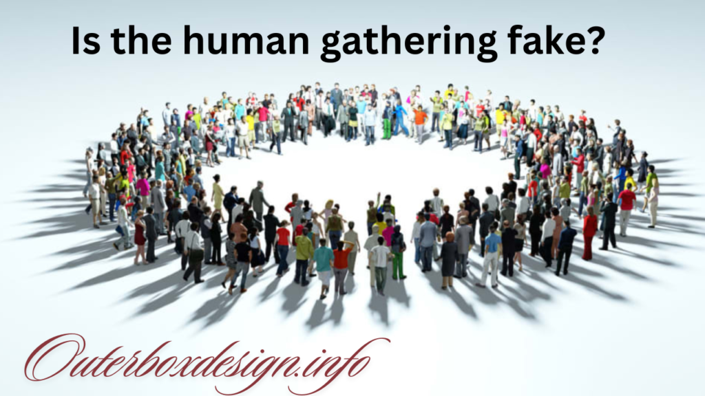 Is the Human Gathering Fake?